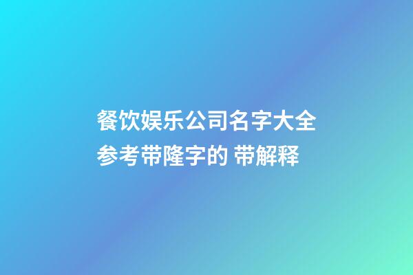 餐饮娱乐公司名字大全参考带隆字的 带解释-第1张-公司起名-玄机派